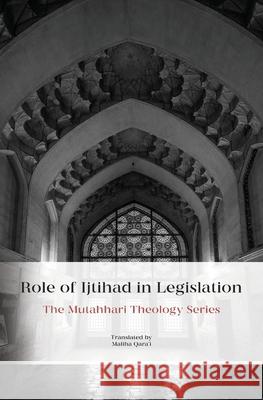 Role of Ijtihad in Legislation Murtadha Mutahhari Mahliqa Qara'i 9781922583390 Miu Press