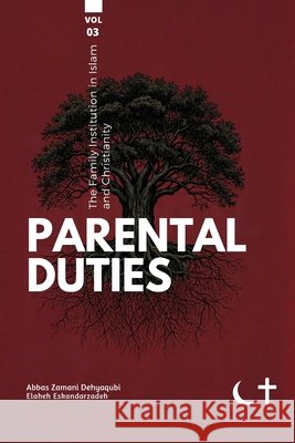 The Family institution in Islam and Christianity- Vol 3- Parental Duties: Parental Duties Dehyaqubi, Abbas Zamani, Eskandarzadeh, Elaheh 9781922583772 Shia Books