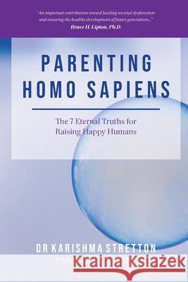 Parenting Homo Sapiens: The 7 Eternal Truths for Raising Happy Humans Karishma Stretton 9781922588067