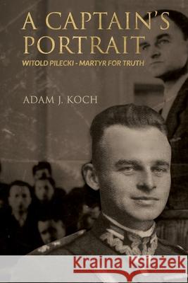 A Captain's Portrait: Witold Pilecki - Martyr for Truth Adam J. Koch 9781922589026 Freedom Publishing Books