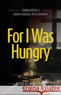 For I Was Hungry: Congregations & church Agencies in Relationship John G Flett   9781922589194