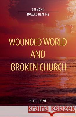 Wounded World and Broken Church: Sermons Toward Healing Keith Rowe 9781922589231 Coventry Press