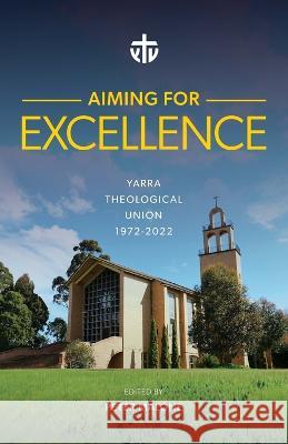 Aiming for Excellence: Yarra Theological Union 1972-2022 Peter Malone 9781922589248