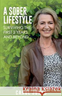 A Sober Lifestyle: Surviving the First 2 Years and Beyond Carol Jones 9781922597021 Carol Jones