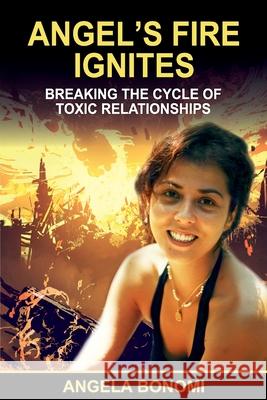 Angel's Fire Ignites: Breaking the Cycle of Toxic Relationship Bonomi, Angela 9781922597373 Angela Bonomi