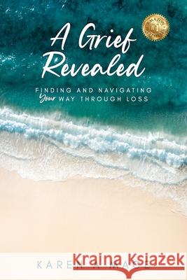 A Grief Revealed: Finding and Navigating Your Way Through Loss Karen a. Mace 9781922597397 Karen Mace T/A Healing Place Consultancy and