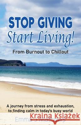 Stop Giving Start Living: From Burnout to Chillout Emma Mathews 9781922597816 Emma Mathews