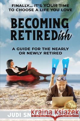 BECOMING RETIREDish: A Guide for the Nearly and Newly Retired Judi Snyder 9781922597953 Alchemy Advisory Group, Inc