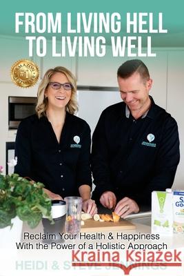 From Living Hell to Living Well: Reclaim Your Health & Happiness with the Power of a Holistic Approach Heidi Jennings, Steve Jennings 9781922597991