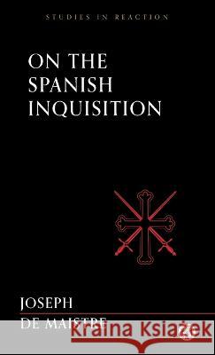 On the Spanish Inquisition - Imperium Press (Studies in Reaction) Joseph De Maistre, John Fletcher 9781922602619 Imperium Press