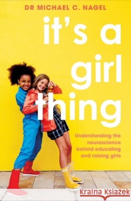 It's a Girl Thing: Understanding the Neuroscience Behind Educating and Raising Girls Michael C. Nagel 9781922607089