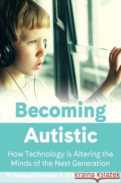 Becoming Autistic: How Technology Is Altering the Minds of the Next Generation Sharman, Rachael 9781922607140 Amba Press