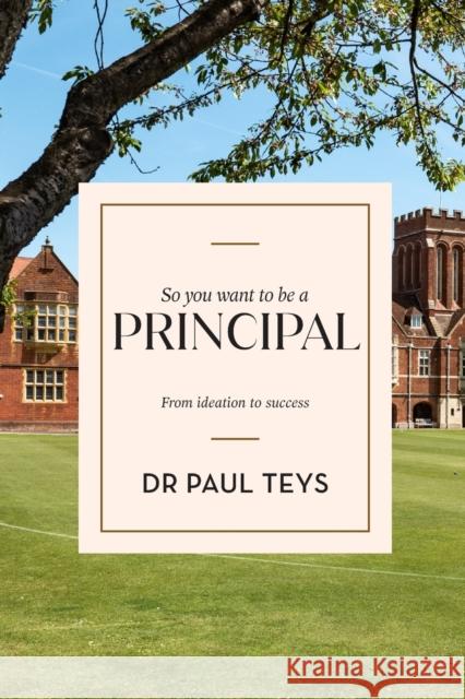 So You Want to Be a Principal: From Ideation to Success Teys, Paul 9781922607249 Amba Press