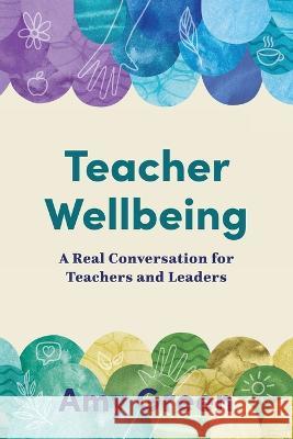 Teacher Wellbeing: A Real Conversation for Teachers and Leaders Amy Green 9781922607386 Amba Press