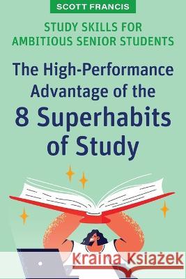 Study Skills for Ambitious Senior Students: The High-Performance Advantage of the 8 Superhabits of Study Scott Francis 9781922607584 Amba Press