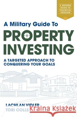 A Military Guide to Property Investing: A targeted approach to conquering your goals Lachlan Vidler Tori Colls 9781922611062 Major Street Publishing