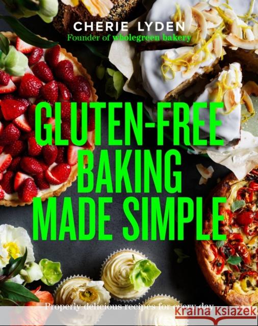 Gluten-Free Baking Made Simple: Properly delicious recipes for every day Cherie Lyden 9781922616173