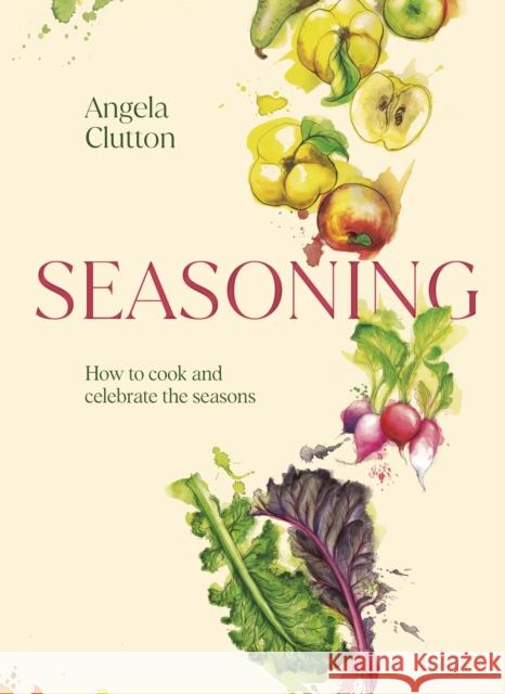 Seasoning: How to cook and celebrate the seasons Angela Clutton 9781922616555 Murdoch Books