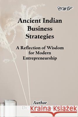 Ancient Indian Business Strategies: A Reflection of Wisdom for Modern Entrepreneurship Nidhi Kaushal 9781922617347 Central West Publishing