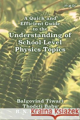 A Quick and Efficient Guide to the Understanding of School-Level Physics Topics Balgovind Tiwari Thodeti Babu R N P Chaudhary 9781922617491 Central West Publishing