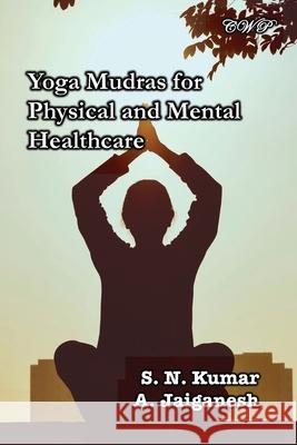 Yoga Mudras for Physical and Mental Healthcare S. N. Kumar A. Jaiganesh 9781922617637 Central West Publishing