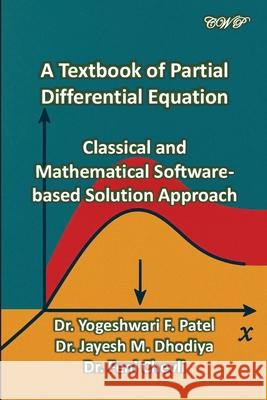 A Textbook of Partial Differential Equation: Classical and Mathematical Software-based Solution Approach Yogeshwari F. Patel Jayesh M. Dhidiya Feni Chevli 9781922617699 Central West Publishing Pty Ltd