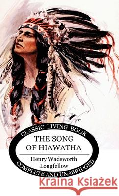 The Song of Hiawatha Henry Wadsworth Longfellow 9781922619617 Living Book Press