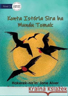 Telling Stories To The Whole Wide World - Konta Istória Sira ba Mundu Tomak Alver, Jane 9781922621627 Library for All
