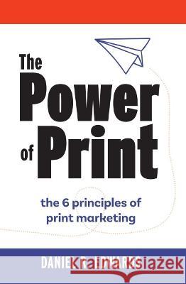 The Power of Print: the 6 principles of print marketing Daniel R. Edwards 9781922644992 Ocean Reeve Publishing