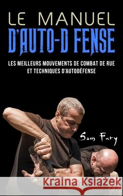 Le Manuel D'Auto-Défense: Les meilleurs mouvements de combat de rue et techniques d'autodéfense Fury, Sam 9781922649126 SF Nonfiction Books