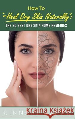 How to Heal Dry Skin Naturally: The 20 Best Dry Skin Home Remedies Kinnari Ashar Neil Germio 9781922649201 SF Nonfiction Books