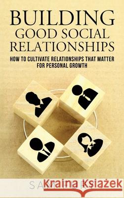 Building Good Social Relationships: How to Cultivate Relationships that Matter for Personal Growth Sam Fury 9781922649430