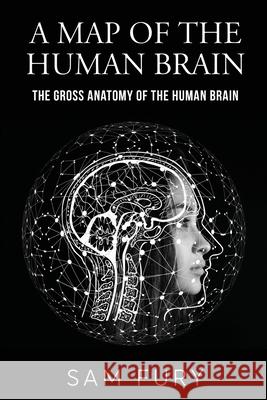 A Map of the Human Brain: The Gross Anatomy of the Human Brain Sam Fury 9781922649744 SF Nonfiction Books