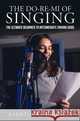 The Do-Re-Mi of Singing: The Ultimate Beginner to Intermediate Singing Guide Aventuras de Viaje, Neil Germio 9781922649904 SF Nonfiction Books
