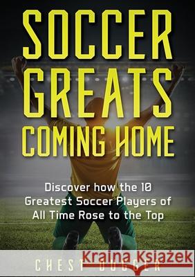 Soccer Greats Coming Home: Discover How the Greatest Soccer Players of All Time Rose to the Top Chest Dugger 9781922659064 Abiprod Pty Ltd