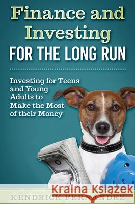 Finance and Investing for the Long Run: Investing for Young Adults to Make the Most of Their Money Kendrick Fernandez 9781922659095