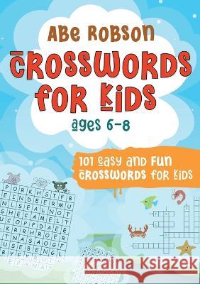 Crosswords for Kids Ages 6-8: 101 Easy and Fun Crosswords for Kids (Crosswords for Vocabulary and General Knowledge) Abe Robson 9781922659156