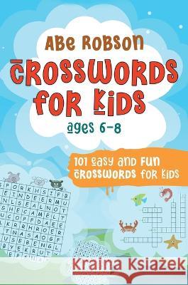 Crosswords for Kids Ages 6-8: 101 Easy and Fun Crosswords for Kids (Crosswords for Vocabulary and General Knowledge) Abe Robson 9781922659163