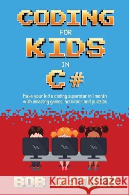 Coding for Kids in C#: Made Your Kid a Coding Superstar in 1 Month with Coding Games, Activities and Puzzles (Coding for Absolute Beginners) Bob Mather 9781922659217 Bob Mather