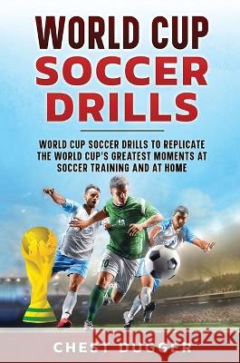 World Cup Soccer Drills: World Cup Soccer Drills to Replicate the World Cup's Greatest Moments at Soccer Training and At Home Chest Dugger 9781922659354 Abiprod Pty Ltd