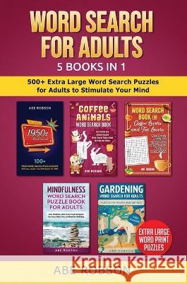 Word Search for Adults 5 Books in 1: 500+ Extra Large Word Search Puzzles for Adults to Stimulate Your Mind Abe Robson 9781922659835 Abe Robson