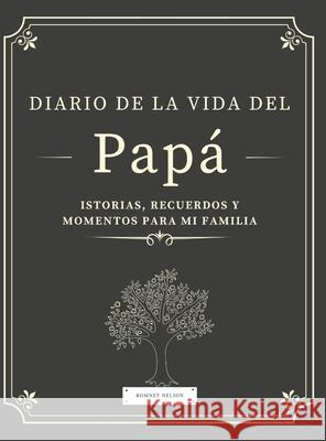 Diario de la Vida del Papá: Historias, Recuerdos y Momentos Para Mi Familia Romney Nelson 9781922664235 Life Graduate Publishing Group