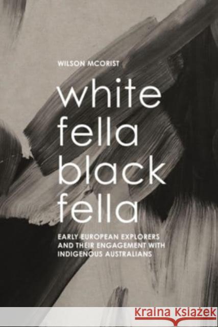 White Fella - Black Fella: Early European Explorers and Their Engagement with Australian Aborigines Wilson McOrist 9781922669414 Australian Scholarly Publishing