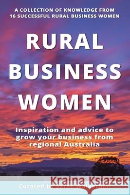 Rural Business Women: Inspiration and advice to grow your business from regional Australia Sarah Walkerden 9781922691255 Rural Copywriter