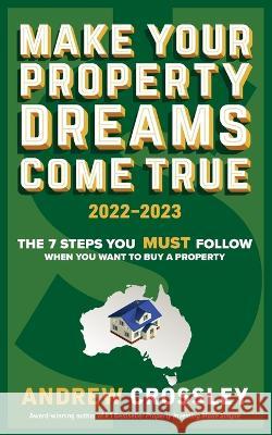 Make Your Property Dreams Come True. 2022-23 Crossley, Andrew C. 9781922691552