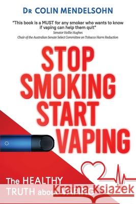 Stop Smoking Start Vaping: The Healthy Truth About Vaping Colin Mendelsohn 9781922697127