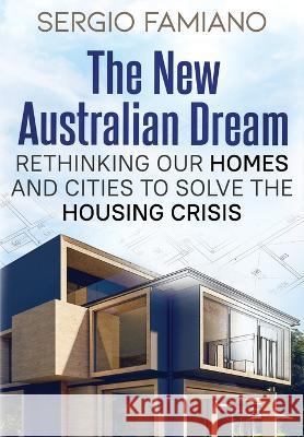 The New Australian Dream: Rethinking Our Homes and Cities to Solve the Housing Crisis Sergio Famiano 9781922697806 Aurora House