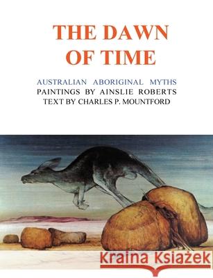 The Dawn of Time: Australian Aboriginal Myths Ainslie Roberts Charles P. Mountford 9781922698322