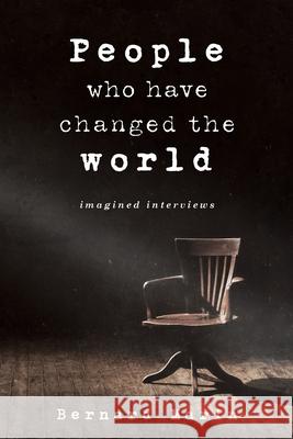 People Who Have Changed The World: Imagined Interviews Marin, Bernard 9781922701572 Shawline Publishing Group