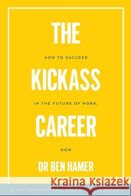 The Kickass Career: How to succeed in the future of work, now Ben Hamer 9781922703057 Moshpit Publishing